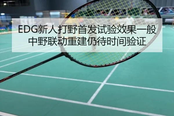 EDG新人打野首发试验效果一般 中野联动重建仍待时间验证